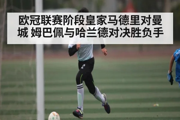 欧冠联赛阶段皇家马德里对曼城 姆巴佩与哈兰德对决胜负手 | kaiyun