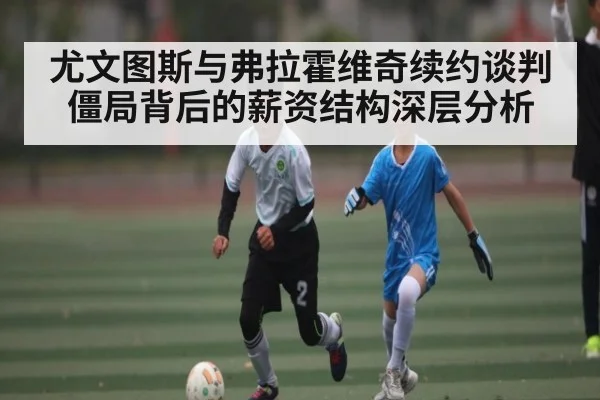 尤文图斯与弗拉霍维奇续约谈判僵局背后的薪资结构深层分析 | kaiyun