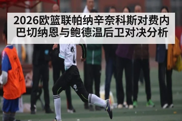 2026欧篮联帕纳辛奈科斯对费内巴切纳恩与鲍德温后卫对决分析 | kaiyun